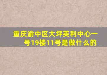 重庆渝中区大坪英利中心一号19楼11号是做什么的