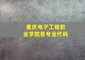 重庆电子工程职业学院各专业代码