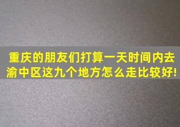 重庆的朋友们,打算一天时间内去渝中区这九个地方,怎么走比较好!