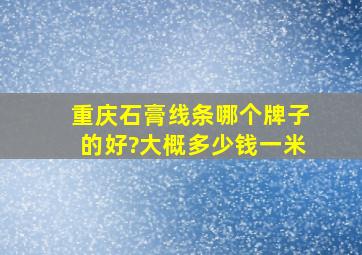 重庆石膏线条哪个牌子的好?大概多少钱一米