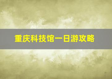 重庆科技馆一日游攻略