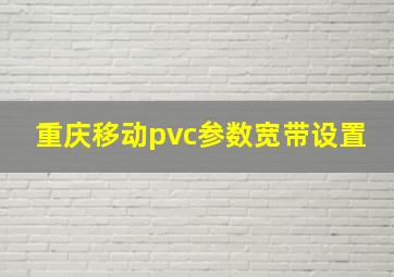 重庆移动pvc参数宽带设置