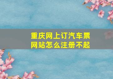 重庆网上订汽车票网站怎么注册不起