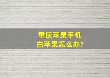 重庆苹果手机白苹果怎么办?