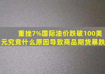 重挫7%,国际油价跌破100美元,究竟什么原因导致商品期货暴跌