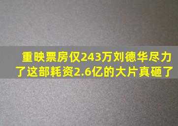 重映票房仅243万,刘德华尽力了,这部耗资2.6亿的大片真砸了