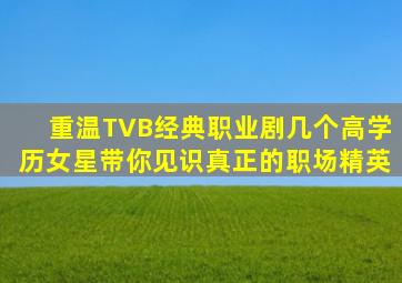 重温TVB经典职业剧,几个高学历女星,带你见识真正的职场精英