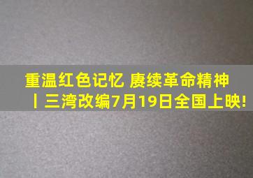 重温红色记忆 赓续革命精神 丨《三湾改编》7月19日全国上映!