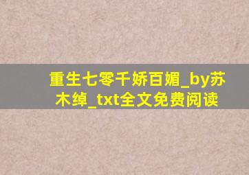 重生七零千娇百媚_by苏木绰_txt全文免费阅读