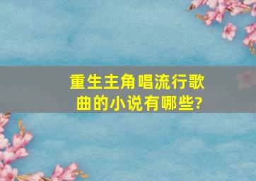 重生主角唱流行歌曲的小说有哪些?