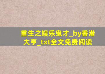 重生之娱乐鬼才_by香港大亨_txt全文免费阅读