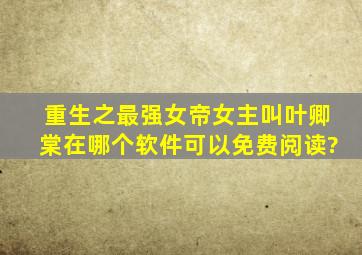 重生之最强女帝,女主叫叶卿棠在哪个软件可以免费阅读?