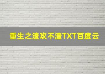 重生之渣攻不渣TXT百度云