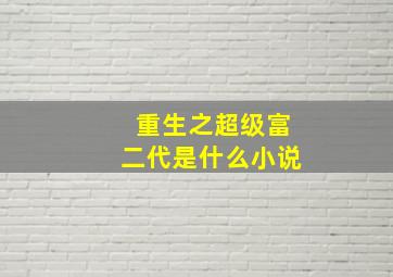 重生之超级富二代是什么小说