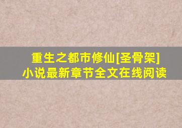 重生之都市修仙[圣骨架]小说最新章节全文在线阅读