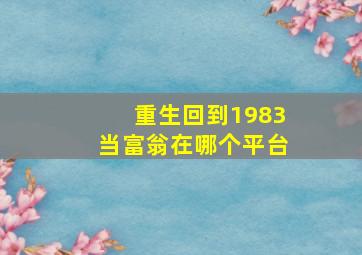 重生回到1983当富翁在哪个平台