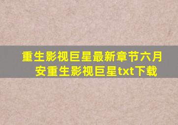 重生影视巨星最新章节六月安重生影视巨星txt下载