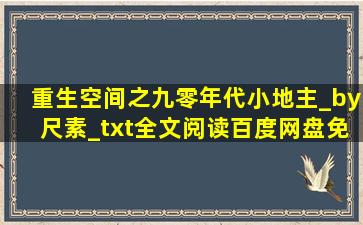 重生空间之九零年代小地主_by尺素_txt全文阅读,百度网盘免费下载