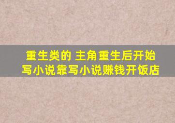 重生类的 主角重生后开始写小说,靠写小说赚钱,开饭店