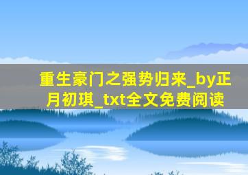 重生豪门之强势归来_by正月初琪_txt全文免费阅读