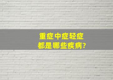 重症,中症,轻症都是哪些疾病?