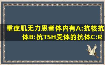 重症肌无力患者体内有A:抗核抗体B:抗TSH受体的抗体C:RFD:抗乙酰...