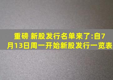 重磅 新股发行名单来了:自7月13日周一开始新股发行一览表