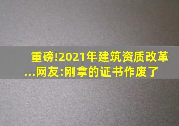 重磅!2021年建筑资质改革...网友:刚拿的证书作废了 