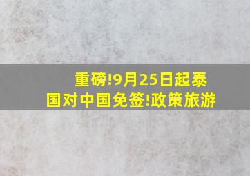 重磅!9月25日起泰国对中国免签!政策旅游