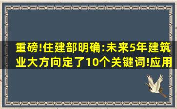 重磅!住建部明确:未来5年建筑业大方向定了,10个关键词!应用