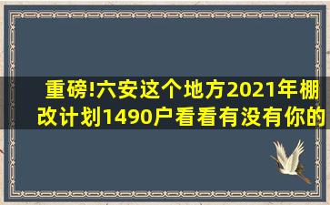 重磅!六安这个地方2021年棚改计划1490户,看看有没有你的家