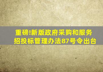 重磅!新版政府采购和服务招投标管理办法(87号令)出台