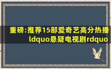 重磅:推荐15部爱奇艺高分热播“悬疑电视剧”榜单,你看过几部