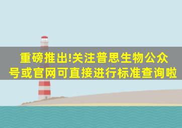 重磅推出!关注普思生物公众号或官网,可直接进行标准查询啦