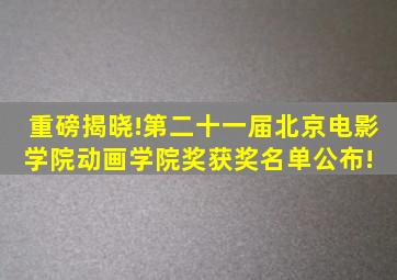 重磅揭晓!第二十一届北京电影学院动画学院奖获奖名单公布! 