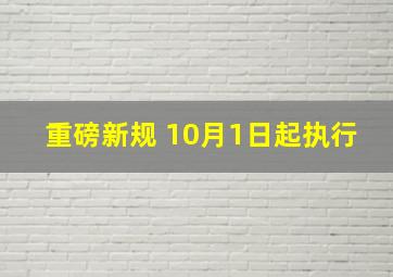 重磅新规 10月1日起执行