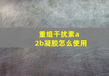 重组干扰素a 2b凝胶怎么使用