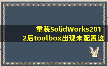 重装SolidWorks2012后toolbox出现未配置,这个怎么整