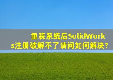 重装系统后,SolidWorks注册破解不了,请问如何解决?