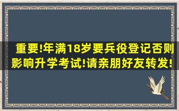 重要!年满18岁要兵役登记,否则影响升学、考试!请亲朋好友转发!