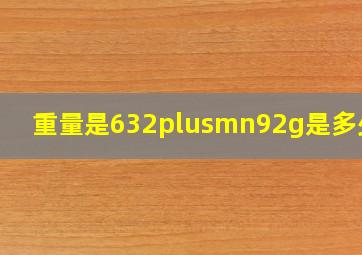 重量是632±92g是多少斤