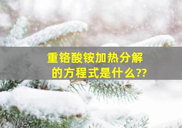 重铬酸铵加热分解 的方程式是什么??