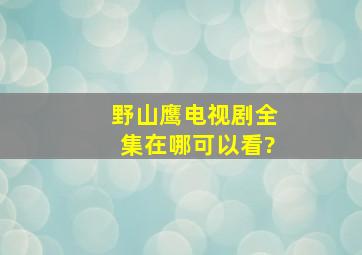 野山鹰电视剧全集在哪可以看?