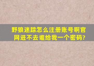 野狼迷踪怎么注册账号啊,官网进不去,谁给我一个密码?