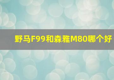 野马F99和森雅M80哪个好