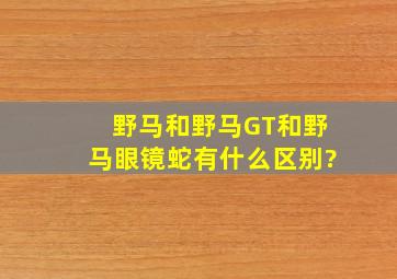 野马和野马GT和野马眼镜蛇有什么区别?