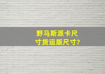 野马斯派卡尺寸货运版尺寸?