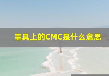 量具上的CMC是什么意思