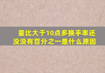 量比大于10点多换手率还没没有百分之一是什么原因