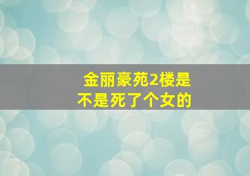 金丽豪苑2楼是不是死了个女的